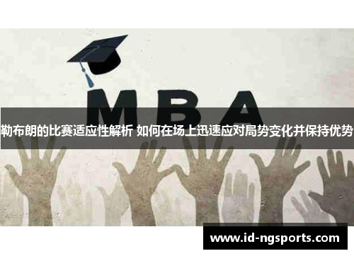 勒布朗的比赛适应性解析 如何在场上迅速应对局势变化并保持优势
