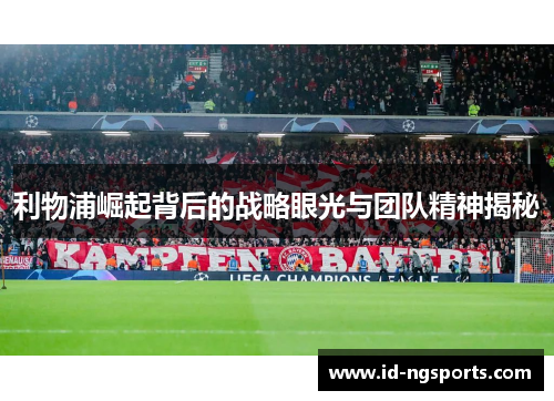 利物浦崛起背后的战略眼光与团队精神揭秘