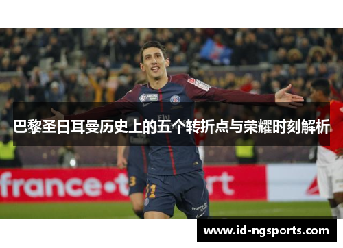 巴黎圣日耳曼历史上的五个转折点与荣耀时刻解析