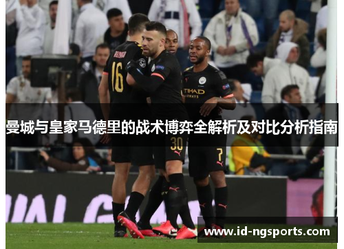 曼城与皇家马德里的战术博弈全解析及对比分析指南