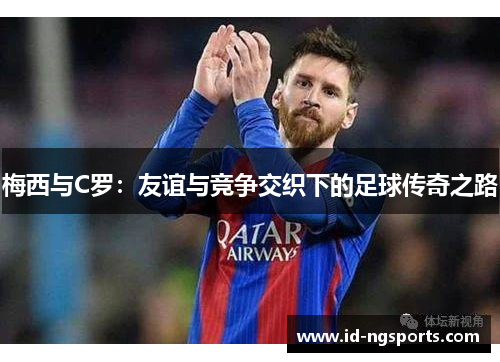 梅西与C罗：友谊与竞争交织下的足球传奇之路
