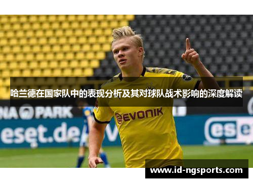 哈兰德在国家队中的表现分析及其对球队战术影响的深度解读
