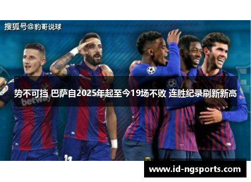 势不可挡 巴萨自2025年起至今19场不败 连胜纪录刷新新高