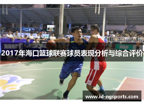 2017年海口篮球联赛球员表现分析与综合评价