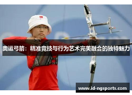 奥运弓箭：精准竞技与行为艺术完美融合的独特魅力