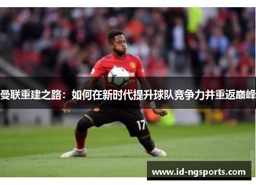 曼联重建之路：如何在新时代提升球队竞争力并重返巅峰
