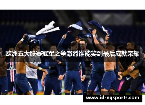 欧洲五大联赛冠军之争激烈谁能笑到最后成就荣耀