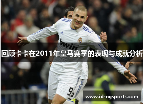 回顾卡卡在2011年皇马赛季的表现与成就分析