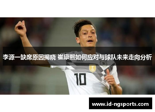 李源一缺席原因揭晓 崔康熙如何应对与球队未来走向分析