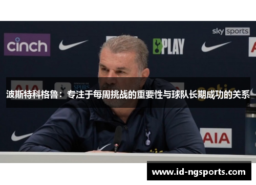 波斯特科格鲁：专注于每周挑战的重要性与球队长期成功的关系