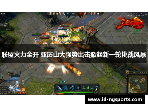 联盟火力全开 亚历山大强势出击掀起新一轮挑战风暴