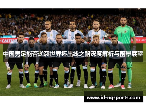 中国男足能否逆袭世界杯出线之路深度解析与前景展望