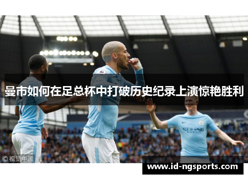 曼市如何在足总杯中打破历史纪录上演惊艳胜利