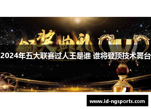 2024年五大联赛过人王是谁 谁将登顶技术舞台