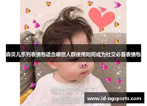森贝儿系列表情包适合哪些人群使用如何成为社交必备表情包
