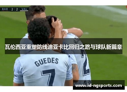 瓦伦西亚重塑防线迪亚卡比回归之路与球队新篇章