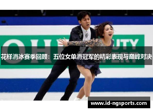 花样滑冰赛季回顾：五位女单滑冠军的精彩表现与巅峰对决