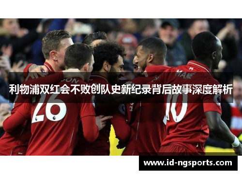 利物浦双红会不败创队史新纪录背后故事深度解析