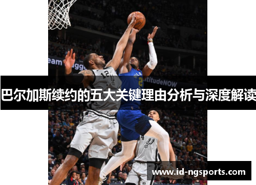 巴尔加斯续约的五大关键理由分析与深度解读