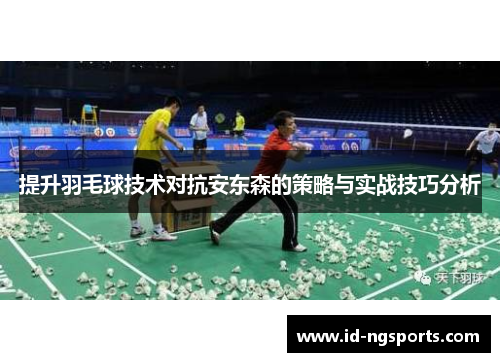 提升羽毛球技术对抗安东森的策略与实战技巧分析