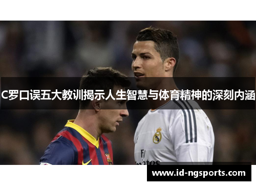 C罗口误五大教训揭示人生智慧与体育精神的深刻内涵