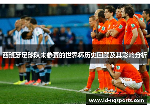 西班牙足球队未参赛的世界杯历史回顾及其影响分析