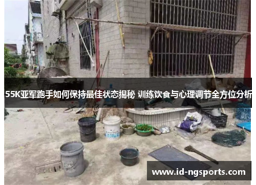 55K亚军跑手如何保持最佳状态揭秘 训练饮食与心理调节全方位分析