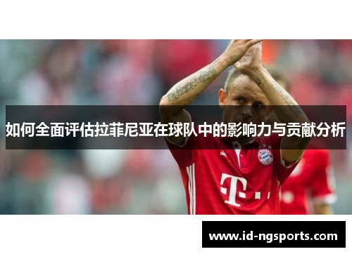 如何全面评估拉菲尼亚在球队中的影响力与贡献分析