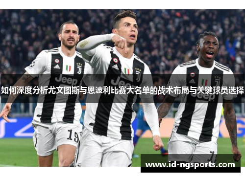 如何深度分析尤文图斯与恩波利比赛大名单的战术布局与关键球员选择