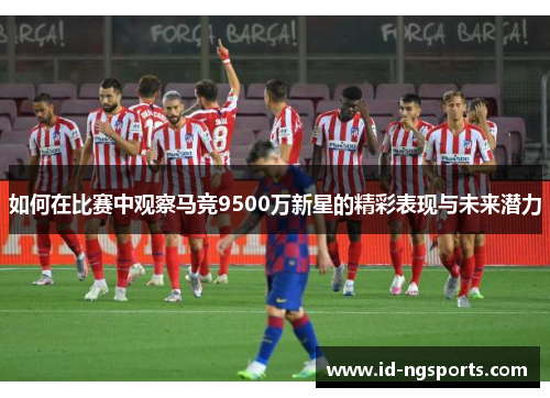 如何在比赛中观察马竞9500万新星的精彩表现与未来潜力