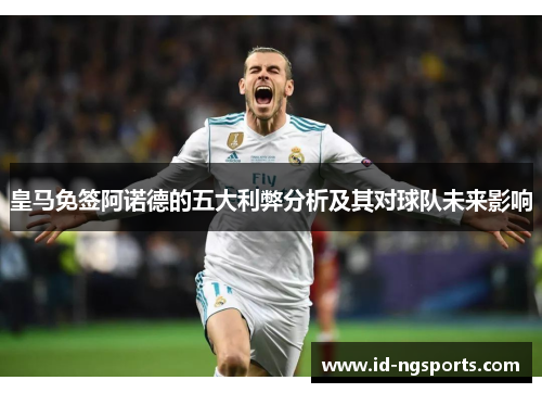 皇马免签阿诺德的五大利弊分析及其对球队未来影响