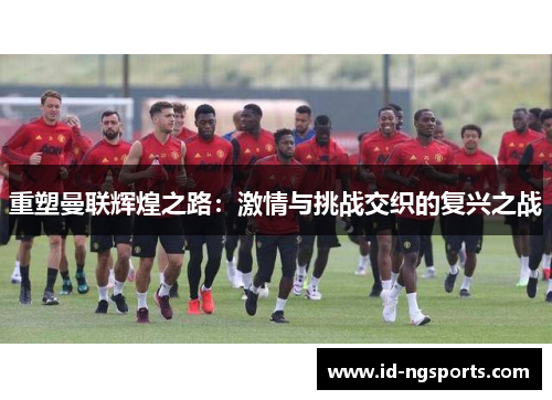 重塑曼联辉煌之路：激情与挑战交织的复兴之战
