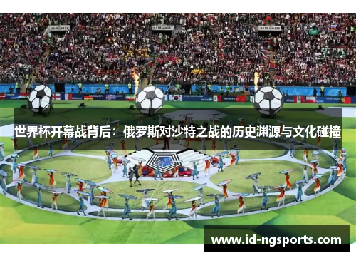 世界杯开幕战背后：俄罗斯对沙特之战的历史渊源与文化碰撞