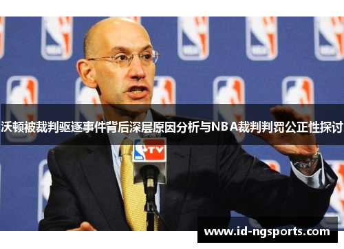 沃顿被裁判驱逐事件背后深层原因分析与NBA裁判判罚公正性探讨