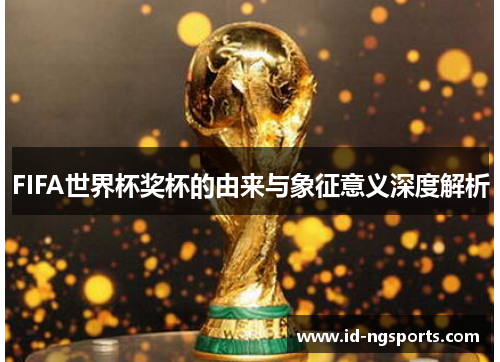 FIFA世界杯奖杯的由来与象征意义深度解析