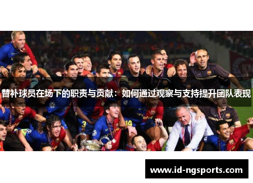 替补球员在场下的职责与贡献：如何通过观察与支持提升团队表现