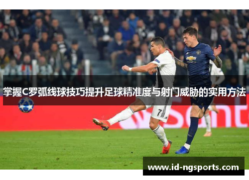 掌握C罗弧线球技巧提升足球精准度与射门威胁的实用方法