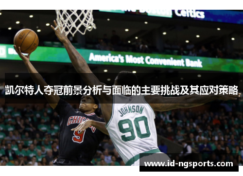 凯尔特人夺冠前景分析与面临的主要挑战及其应对策略