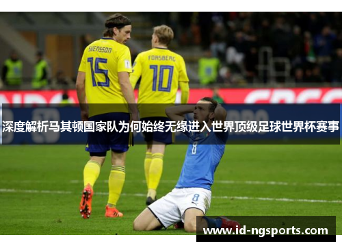 深度解析马其顿国家队为何始终无缘进入世界顶级足球世界杯赛事
