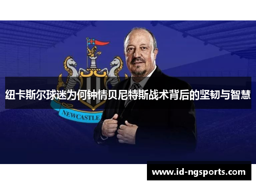 纽卡斯尔球迷为何钟情贝尼特斯战术背后的坚韧与智慧