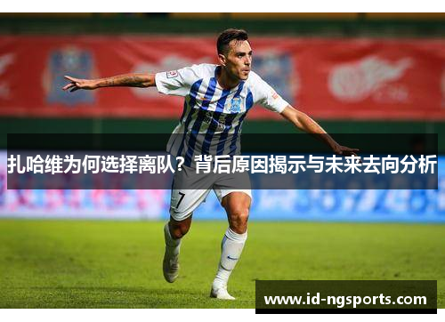 扎哈维为何选择离队？背后原因揭示与未来去向分析