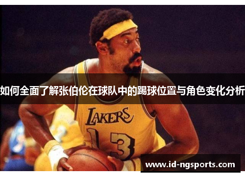 如何全面了解张伯伦在球队中的踢球位置与角色变化分析