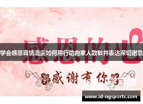 学会感恩真情流露如何用行动向家人致敬并表达深切谢意