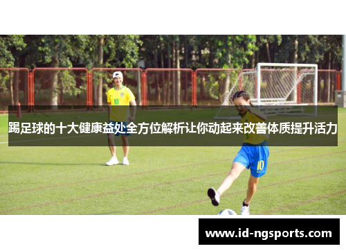 踢足球的十大健康益处全方位解析让你动起来改善体质提升活力