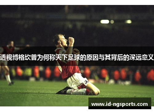 透视博格坎普为何称天下足球的原因与其背后的深远意义