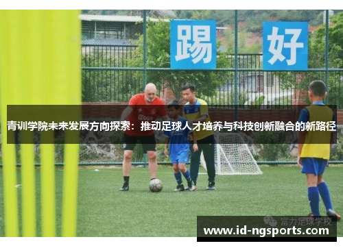 青训学院未来发展方向探索：推动足球人才培养与科技创新融合的新路径